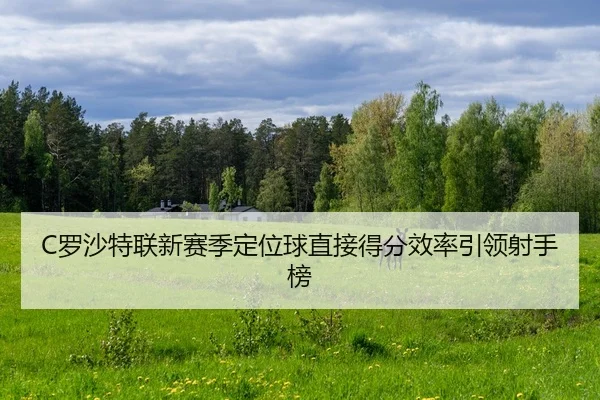 C罗沙特联新赛季定位球直接得分效率引领射手榜