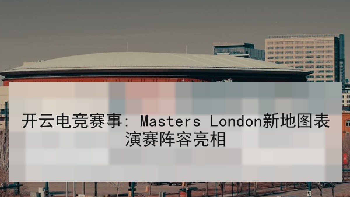 开云电竞赛事: Masters London新地图表演赛阵容亮相