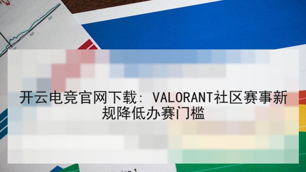 开云电竞官网下载: VALORANT社区赛事新规降低办赛门槛