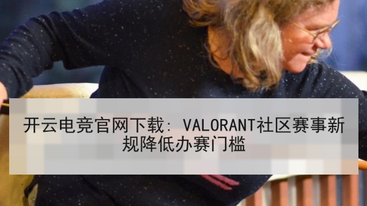 开云电竞官网下载: VALORANT社区赛事新规降低办赛门槛