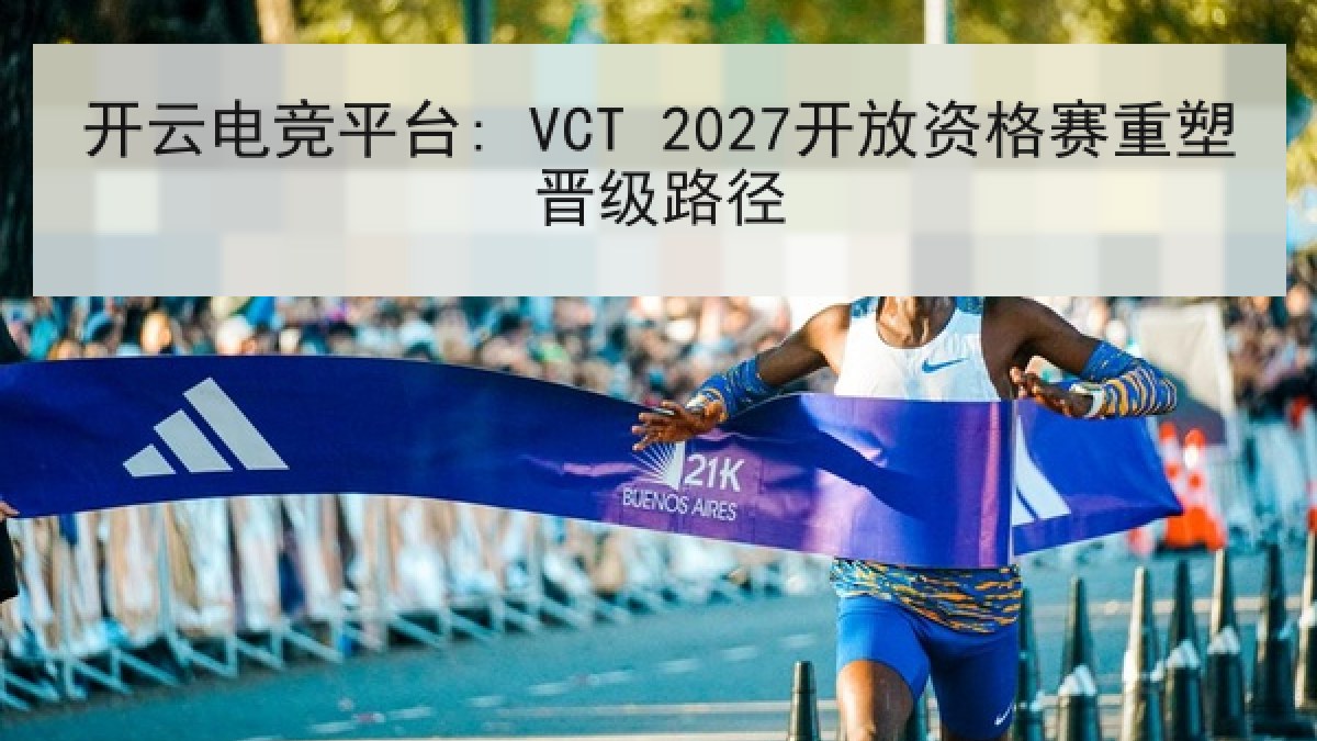 开云电竞平台: VCT 2027开放资格赛重塑晋级路径