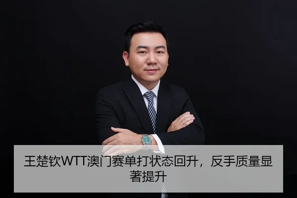 王楚钦WTT澳门赛单打状态回升，反手质量显著提升