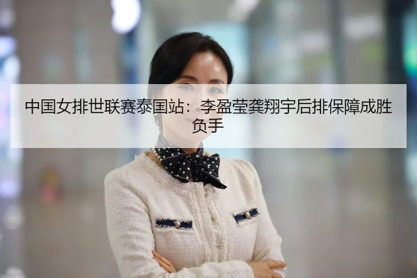 中国女排世联赛泰国站：李盈莹龚翔宇后排保障成胜负手