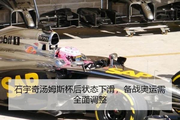 石宇奇汤姆斯杯后状态下滑，备战奥运需全面调整