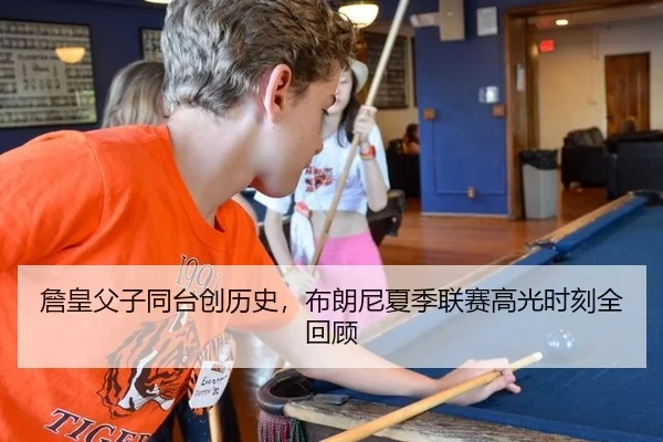 詹皇父子同台创历史，布朗尼夏季联赛高光时刻全回顾