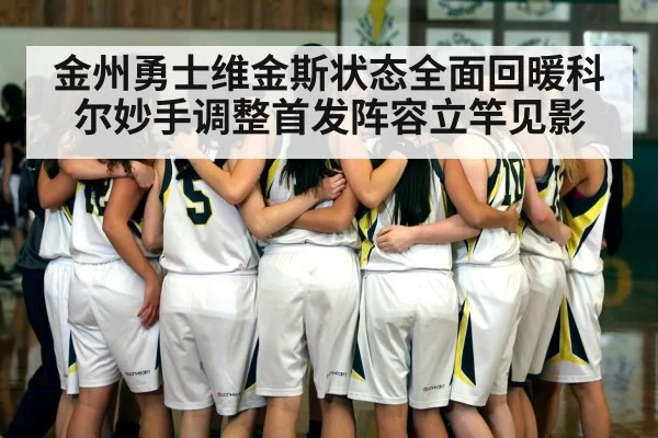 金州勇士维金斯状态全面回暖科尔妙手调整首发阵容立竿见影