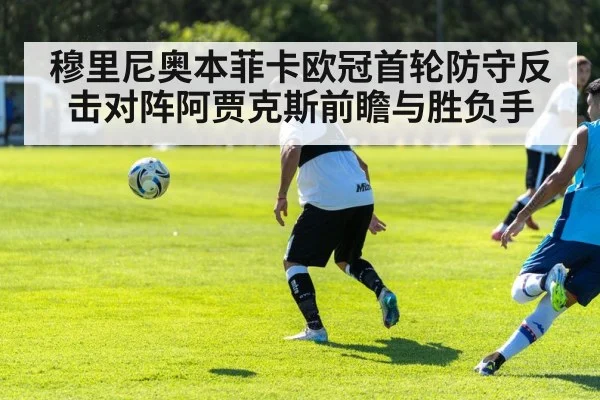 穆里尼奥本菲卡欧冠首轮防守反击对阵阿贾克斯前瞻与胜负手