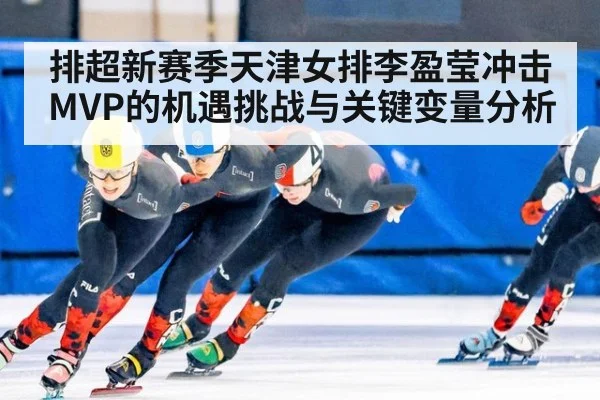 排超新赛季天津女排李盈莹冲击MVP的机遇挑战与关键变量分析