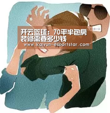 开云篮球:70平半包房装修需要多少钱(图3) 开云体育
