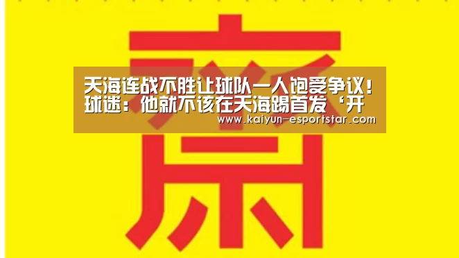 天海连战不胜让球队一人饱受争议!球迷:他就不该在天海踢首发‘开云体育’(图2) 开云足球