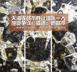 天海连战不胜让球队一人饱受争议!球迷:他就不该在天海踢首发‘开云体育’(图1) 开云篮球